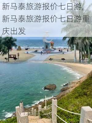 新马泰旅游报价七日游,新马泰旅游报价七日游重庆出发