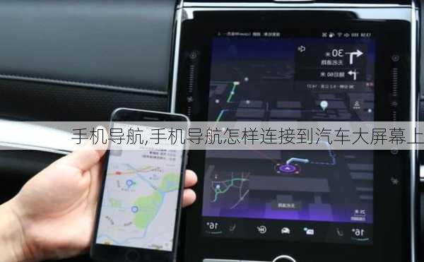 手机导航,手机导航怎样连接到汽车大屏幕上