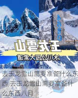 去玉龙雪山需要准备什么东西,去玉龙雪山需要准备什么东西八月