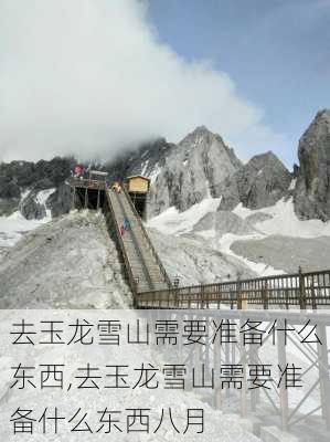 去玉龙雪山需要准备什么东西,去玉龙雪山需要准备什么东西八月