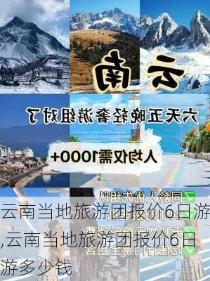 云南当地旅游团报价6日游,云南当地旅游团报价6日游多少钱