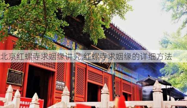 北京红螺寺求姻缘讲究,红螺寺求姻缘的详细方法