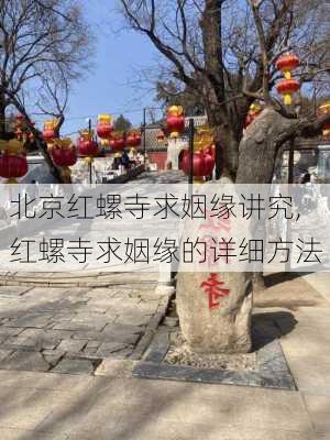 北京红螺寺求姻缘讲究,红螺寺求姻缘的详细方法