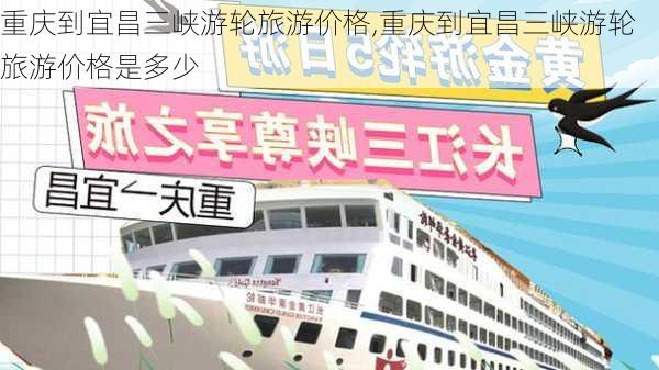 重庆到宜昌三峡游轮旅游价格,重庆到宜昌三峡游轮旅游价格是多少