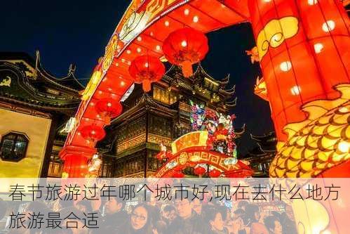 春节旅游过年哪个城市好,现在去什么地方旅游最合适