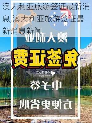 澳大利亚旅游签证最新消息,澳大利亚旅游签证最新消息新闻