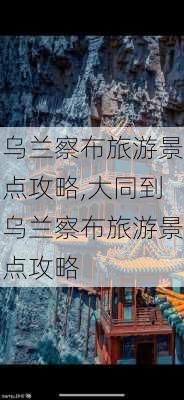 乌兰察布旅游景点攻略,大同到乌兰察布旅游景点攻略