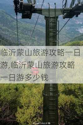 临沂蒙山旅游攻略一日游,临沂蒙山旅游攻略一日游多少钱