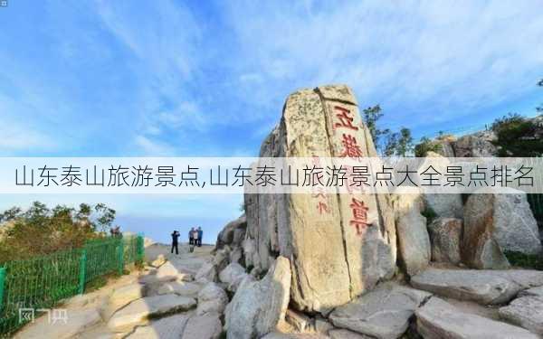 山东泰山旅游景点,山东泰山旅游景点大全景点排名