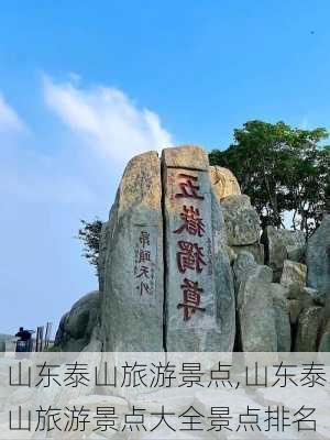 山东泰山旅游景点,山东泰山旅游景点大全景点排名