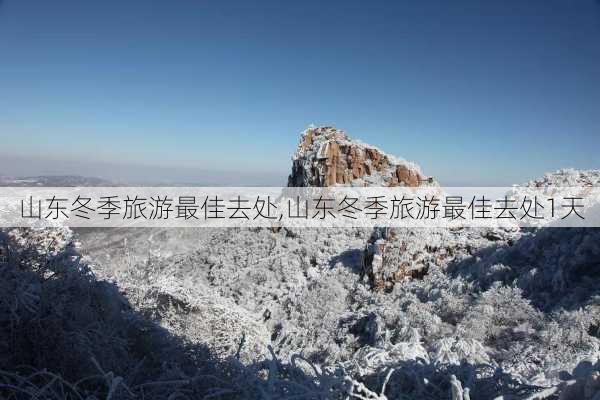 山东冬季旅游最佳去处,山东冬季旅游最佳去处1天