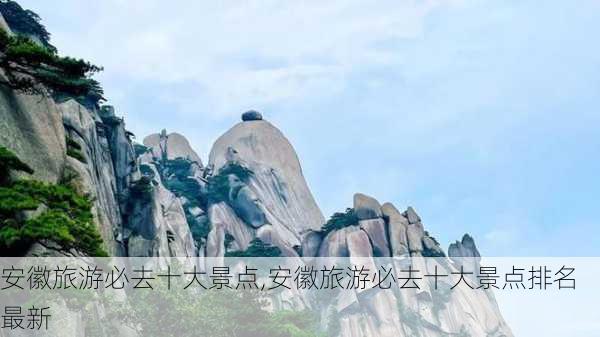 安徽旅游必去十大景点,安徽旅游必去十大景点排名最新