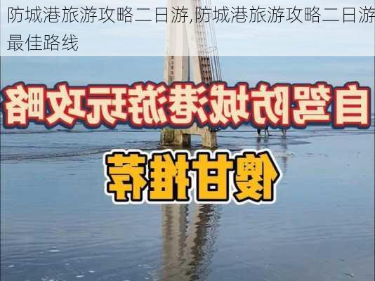 防城港旅游攻略二日游,防城港旅游攻略二日游最佳路线