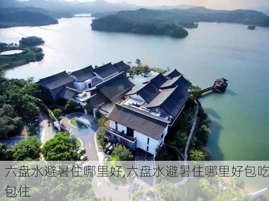 六盘水避暑住哪里好,六盘水避暑住哪里好包吃包住