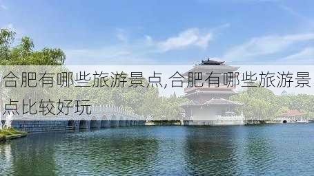 合肥有哪些旅游景点,合肥有哪些旅游景点比较好玩