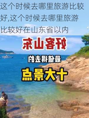 这个时候去哪里旅游比较好,这个时候去哪里旅游比较好在山东省以内