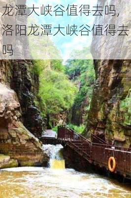 龙潭大峡谷值得去吗,洛阳龙潭大峡谷值得去吗