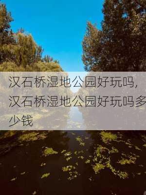 汉石桥湿地公园好玩吗,汉石桥湿地公园好玩吗多少钱