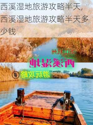 西溪湿地旅游攻略半天,西溪湿地旅游攻略半天多少钱