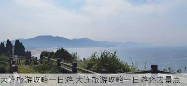 大连旅游攻略一日游,大连旅游攻略一日游必去景点