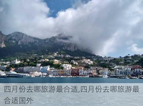 四月份去哪旅游最合适,四月份去哪旅游最合适国外