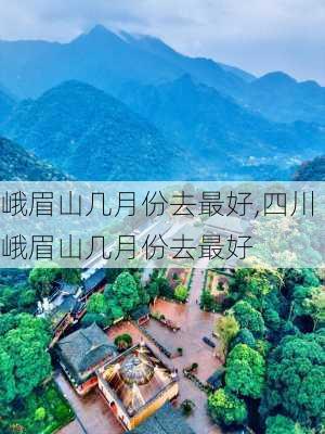 峨眉山几月份去最好,四川峨眉山几月份去最好