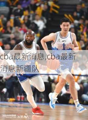 cba最新消息,cba最新消息新疆队