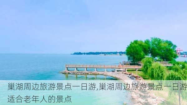 巢湖周边旅游景点一日游,巢湖周边旅游景点一日游适合老年人的景点