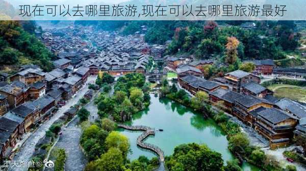 现在可以去哪里旅游,现在可以去哪里旅游最好