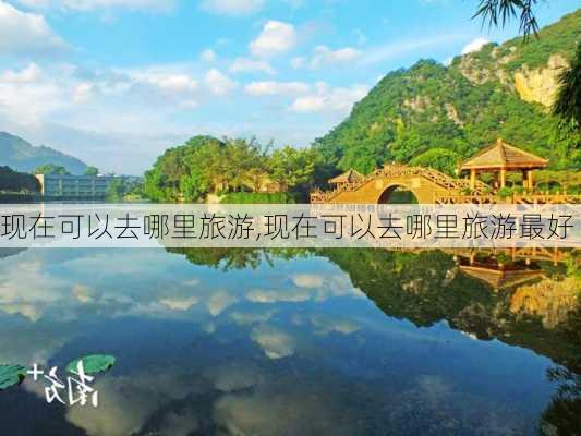 现在可以去哪里旅游,现在可以去哪里旅游最好