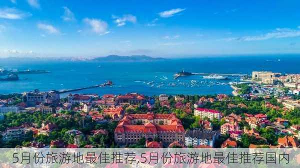 5月份旅游地最佳推荐,5月份旅游地最佳推荐国内