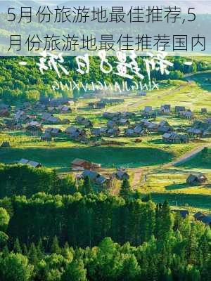 5月份旅游地最佳推荐,5月份旅游地最佳推荐国内