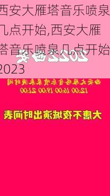 西安大雁塔音乐喷泉几点开始,西安大雁塔音乐喷泉几点开始2023