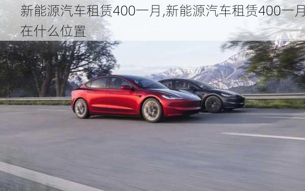 新能源汽车租赁400一月,新能源汽车租赁400一月在什么位置