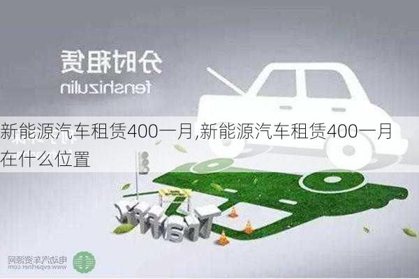 新能源汽车租赁400一月,新能源汽车租赁400一月在什么位置