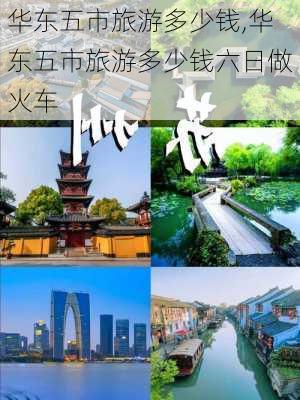 华东五市旅游多少钱,华东五市旅游多少钱六日做火车