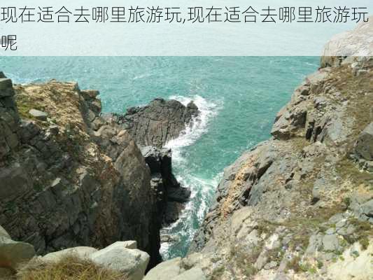 现在适合去哪里旅游玩,现在适合去哪里旅游玩呢