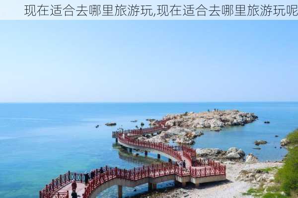 现在适合去哪里旅游玩,现在适合去哪里旅游玩呢