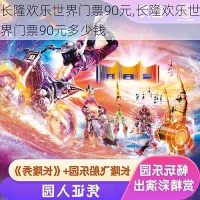 长隆欢乐世界门票90元,长隆欢乐世界门票90元多少钱