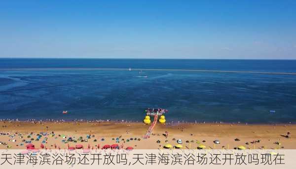 天津海滨浴场还开放吗,天津海滨浴场还开放吗现在