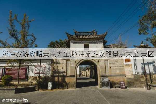 腾冲旅游攻略景点大全,腾冲旅游攻略景点大全 景区