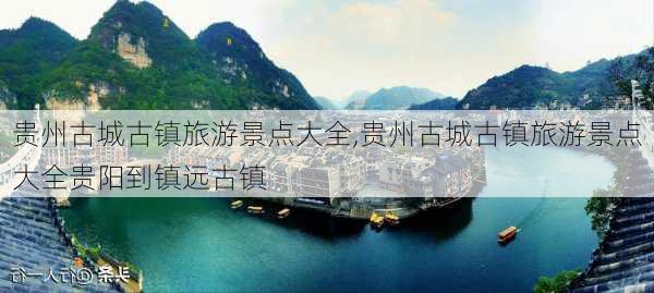 贵州古城古镇旅游景点大全,贵州古城古镇旅游景点大全贵阳到镇远古镇