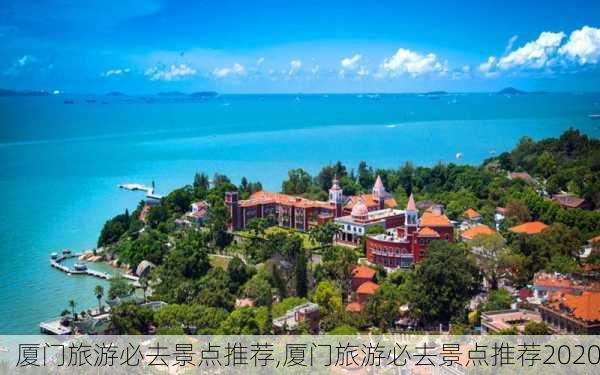 厦门旅游必去景点推荐,厦门旅游必去景点推荐2020