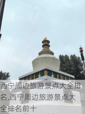 西宁周边旅游景点大全排名,西宁周边旅游景点大全排名前十