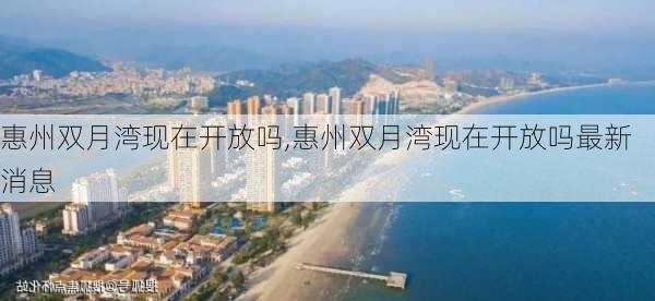 惠州双月湾现在开放吗,惠州双月湾现在开放吗最新消息