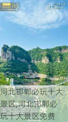 河北邯郸必玩十大景区,河北邯郸必玩十大景区免费