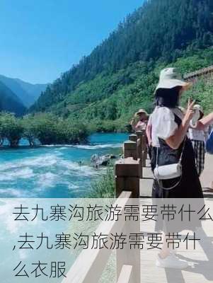 去九寨沟旅游需要带什么,去九寨沟旅游需要带什么衣服