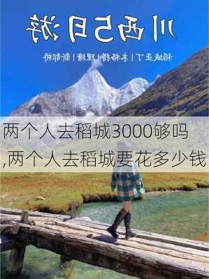 两个人去稻城3000够吗,两个人去稻城要花多少钱