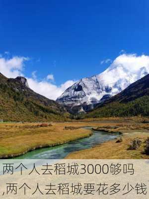 两个人去稻城3000够吗,两个人去稻城要花多少钱