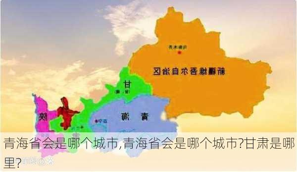 青海省会是哪个城市,青海省会是哪个城市?甘肃是哪里?